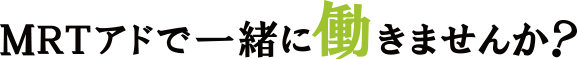 MRTアドで一緒に働きませんか？