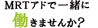 MRTアドで一緒に働きませんか？